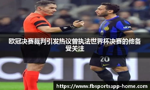 欧冠决赛裁判引发热议曾执法世界杯决赛的他备受关注
